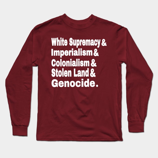 White Supremacy& Imperialism& Colonialism& Stolen Land& GENOCIDE - Back Long Sleeve T-Shirt by SubversiveWare